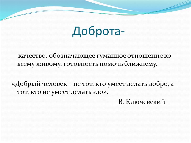 Доброта-      качество, обозначающее гуманное отношение ко всему живому, готовность